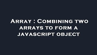 Array : Combining two arrays to form a javascript object