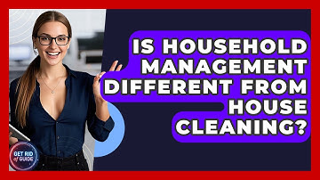 Is Household Management Different From House Cleaning? - Get Rid Of Guide