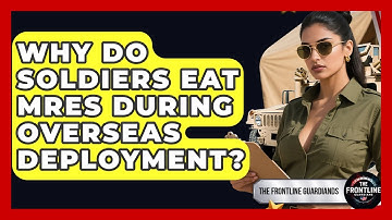 Why Do Soldiers Eat MREs During Overseas Deployment? - The Frontline Guardians