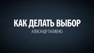 Как делать выбор. Александр Палиенко.