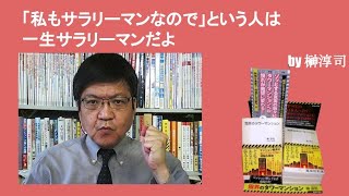 「私もサラリーマンなので」という人は、一生サラリーマンだよ　by榊淳司