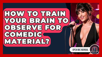 How To Train Your Brain To Observe For Comedic Material? - Open Mic Manual