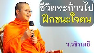 ชีวิตจะก้าวไป..ต้องฝึกชนะใจตน โดย ท่าน ว.วชิรเมธี [พระมหาวุฒิชัย พระเมธีวชิโรดม]