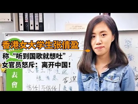 香港女大学生张倩盈，宣称“听国歌想吐”，女高官怒斥：离开中国