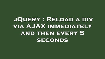 jQuery : Reload a div via AJAX immediately and then every 5 seconds