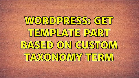 Wordpress: Get template part based on custom taxonomy term (3 Solutions!!)