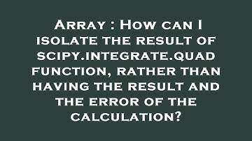 Array : How can I isolate the result of scipy.integrate.quad function, rather than having the result