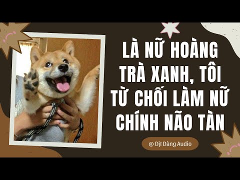 [TRUYỆN AUDIO] Là Nữ Hoàng Trà Xanh, Tôi Từ Chối Làm Nữ Chính Não Tàn | Dịt Dàng Audio