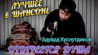 Лучшее в Шансоне! Эдуард Хуснутдинов - Отогреется Душа