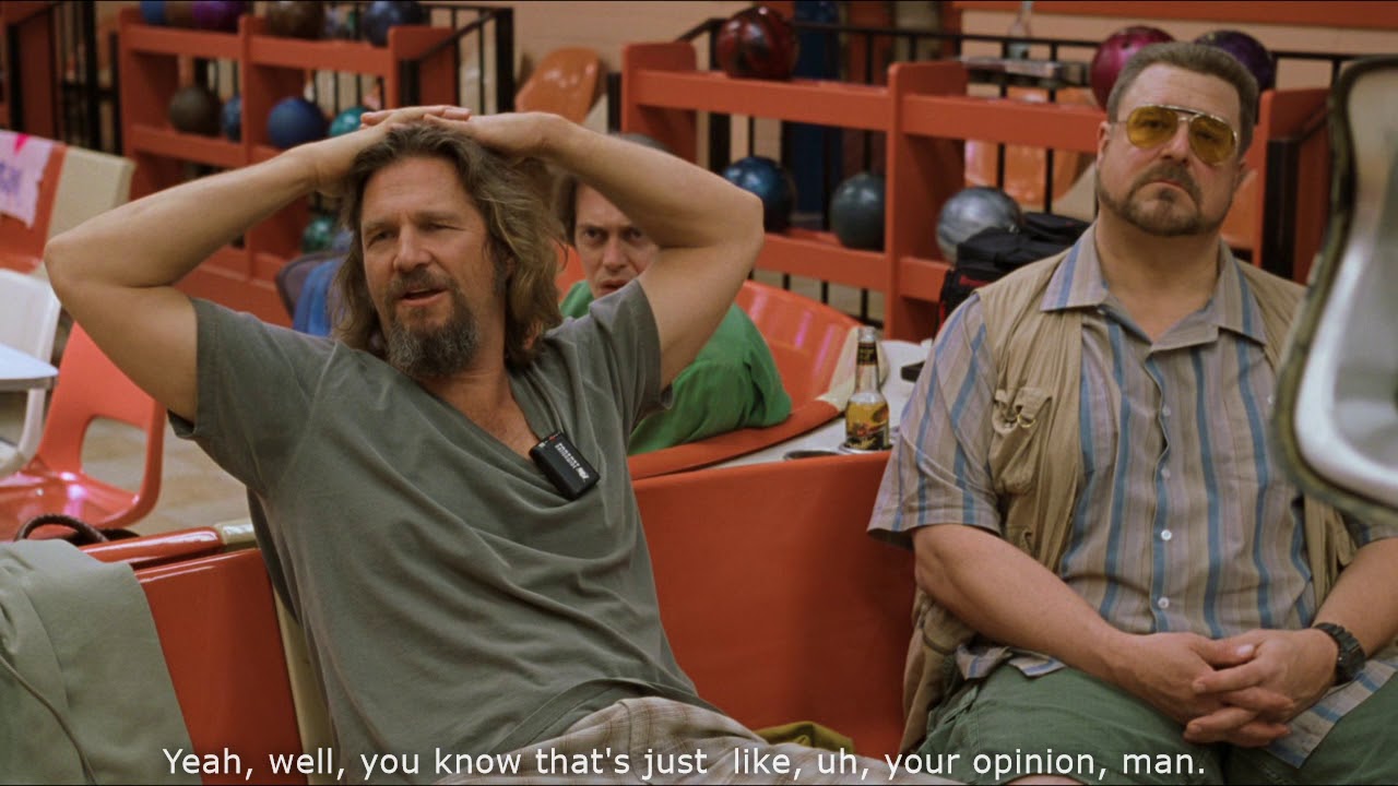The Big Lebowski - That's just like, your opinion, man