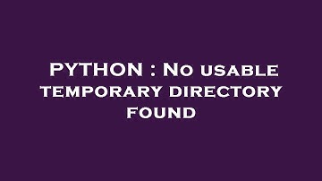 PYTHON : No usable temporary directory found