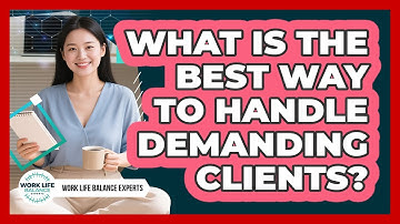 What Is The Best Way To Handle Demanding Clients? - Work Life Balance Experts