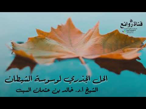 الحل الجذري لوسوسة الشيطان الشيخ أ د خالد بن عثمان السبت