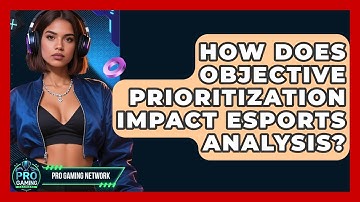 How Does Objective Prioritization Impact Esports Analysis? - Pro Gaming Network