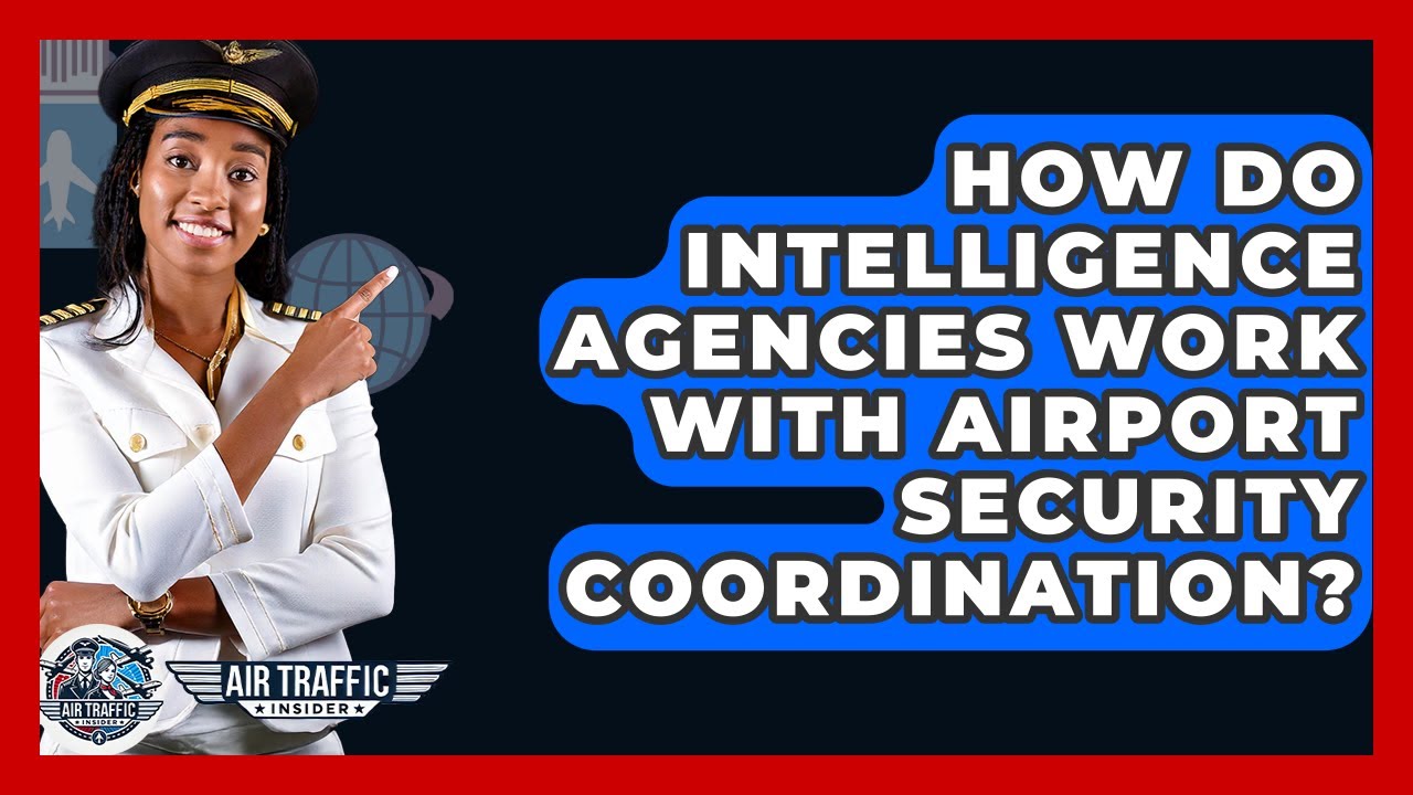 How Do Intelligence Agencies Work With Airport Security Coordination? - Air Traffic Insider