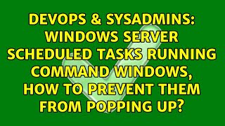 Windows Server Scheduled Tasks running command windows, how to prevent them from popping up