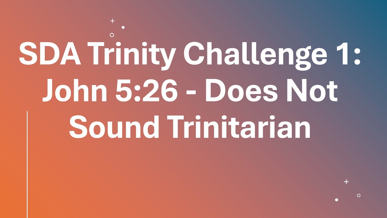 SDA Trinity Challenge 1: John 5:26 Does Not Sound Trinitarian