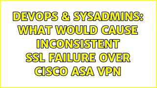 DevOps & SysAdmins: What would cause inconsistent SSL failure over Cisco ASA VPN