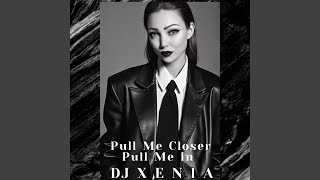 Pull Me Closer Pull Me In DJ Xenia