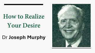 How to Realize Your Desire - Dr Joseph Murphy