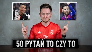 MESSI CZY RONALDO? | 50 PYTAŃ TO CZY TO