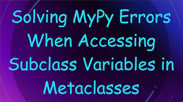 Solving MyPy Errors When Accessing Subclass Variables in Metaclasses