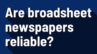 Are broadsheet newspapers reliable?