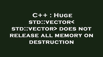 C++ : Huge std::vector std::vector  does not release all memory on destruction