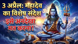  3 अप्रैल महादेव का विशेष सन्देश इसे अनदेखा मत करना 
