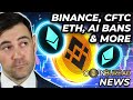 Crypto News: CFTC vs. Binance, ETH Upgrade, AI Bans &amp; More!