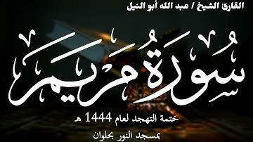 19- سورة مريم | ختمة تهجد 1444 ه | الشيخ عبد الله أبو النيل