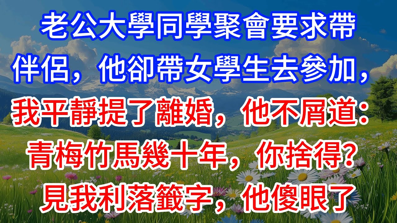 【完結】老公大學同學聚會要求帶伴侶，他卻帶女學生去參加，我平靜提了離婚，他不屑道：青梅竹馬幾十年，你捨得？見我利落籤字，他傻眼了