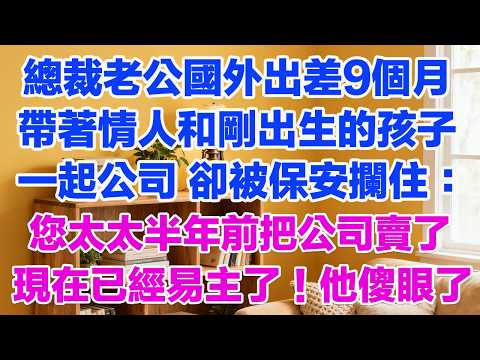 總裁老公國外出差9個月帶著情人和剛出生的孩子一起公司 卻被保安攔住：您太太半年前把公司賣了現在已經易主了！他傻眼了！3#背叛 #愛情糾葛 #三角戀#故事分享#小說#小三#愛情