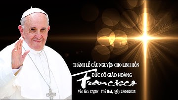 Thánh lễ cầu nguyện cho linh hồn  ĐỨC CỐ GIÁO HOÀNG PHANXICÔ /28.04.2025