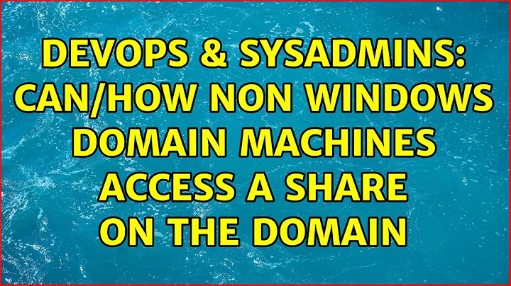 DevOps & SysAdmins: Can/how non Windows domain machines access a share on the domain