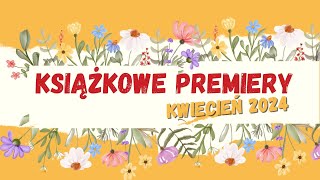 Premiery książkowe || Kwiecień 2024 || Ponad 40 cudownych książek!