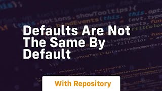 defaults are not the same by default