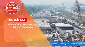 NHIỀU CÔNG TRÌNH TRỌNG ĐIỂM THI CÔNG XUYÊN LỄ