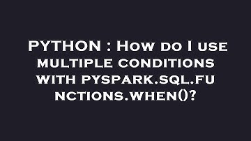 PYTHON : How do I use multiple conditions with pyspark.sql.functions.when()?