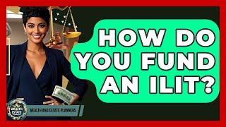 How Do You Fund An ILIT? - Wealth and Estate Planners