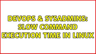 DevOps & SysAdmins: Slow command execution time in Linux