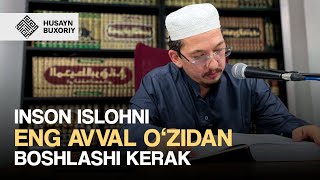 Inson islohni eng avval o'zidan boshlashi kerak | Husayn Buxoriy