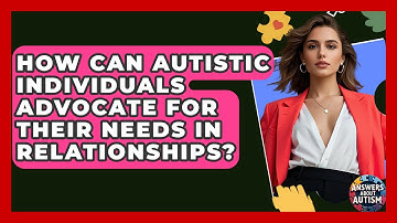 How Can Autistic Individuals Advocate For Their Needs In Relationships? - Answers About Autism