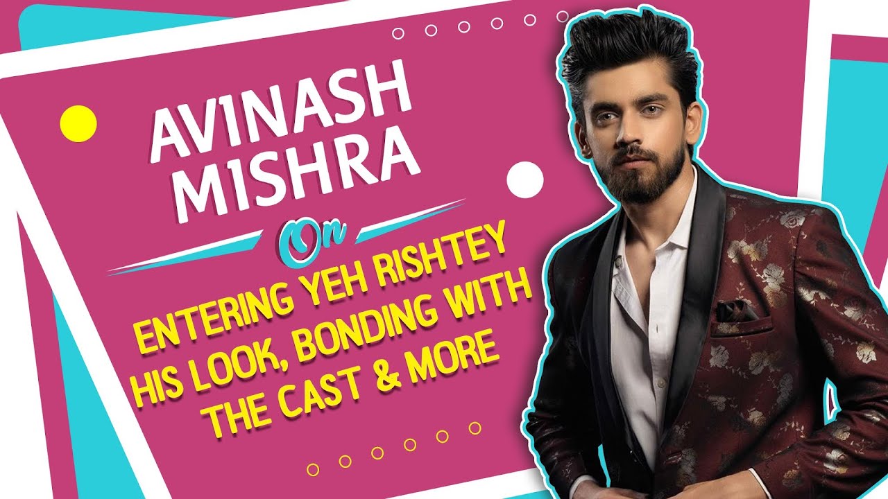Avinash Mishra On Entering Yeh Rishtey, Looks, Bonding With The Cast & More