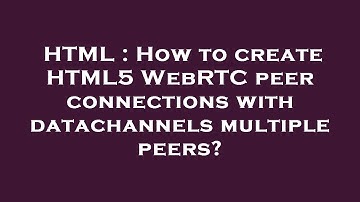 HTML : How to create HTML5 WebRTC peer connections with datachannels multiple peers?