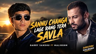 Sannu Changa Lage Rang Tera Savla | Garry Sandhu | MalikG8M | Punjabi Song Edit | HD