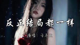 于冬然 - 反正结局都一样『反正结局都一样  我又何必再逞强。』『动态歌词MV』