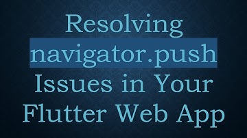 Resolving navigator.push Issues in Your Flutter Web App