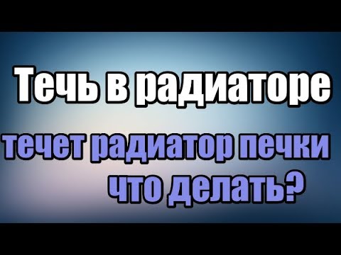 течет радиатор печки что делать?Течь в радиаторе. Почему течет радиатор?