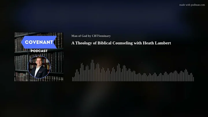 A Theology of Biblical Counseling with Heath Lambert